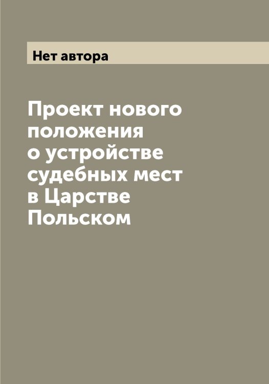 Обложка книги «Проект нового положения о устройстве судебных мест в Царстве Польском» — Нет автора, ISBN 9785519827393