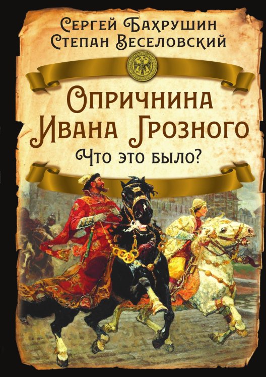 Обложка книги «Опричнина Ивана Грозного. Что это было?» — Бахрушин Сергей Владимирович; Веселовский Степан Борисович, ISBN 9785002229567