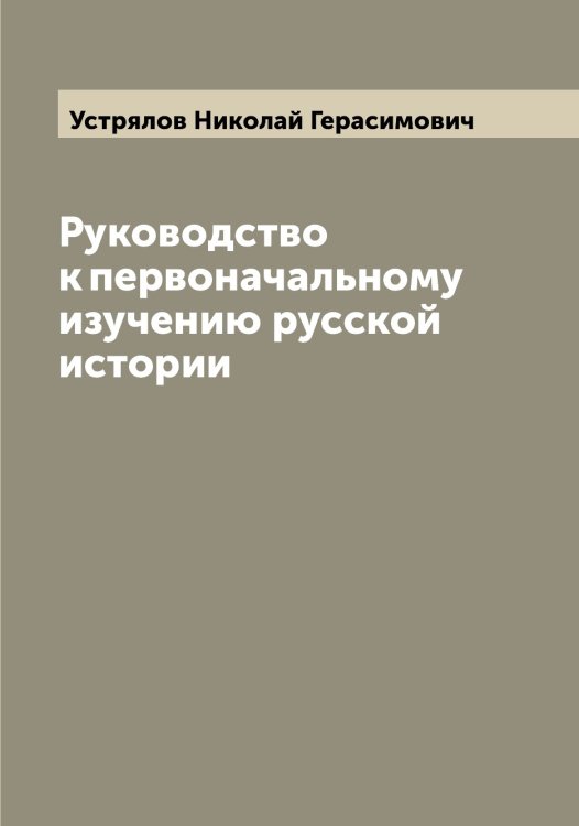 Руководство к первоначальному изучению русской истории Обложка книги «Руководство к первоначальному изучению русской истории» — Устрялов Николай Герасимович, ISBN 9785519784511