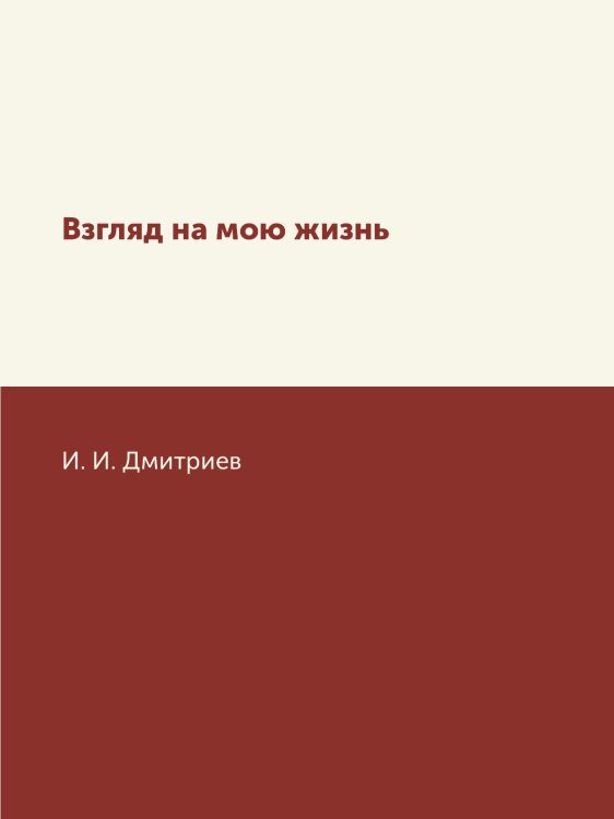 Обложка книги «Взгляд на мою жизнь» — И. И. Дмитриев, ISBN 9785517955395