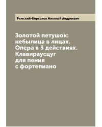Золотой петушок: небылица в лицах. Опера в 3 действиях. Клавираусцуг для пения с фортепиано
