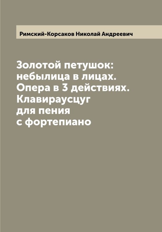 Обложка книги «Золотой петушок: небылица в лицах. Опера в 3 действиях. Клавираусцуг для пения с фортепиано» — Римский-Корсаков Николай Андреевич, ISBN 9785519807388