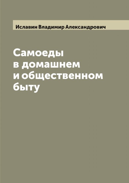 Обложка книги «Самоеды в домашнем и общественном быту» — Иславин Владимир Александрович, ISBN 9785519873949