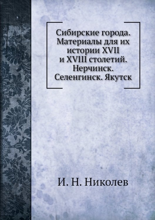 Сибирские города. Материалы для их истории XVII и XVIII столетий. Нерчинск. Селенгинск. Якутск