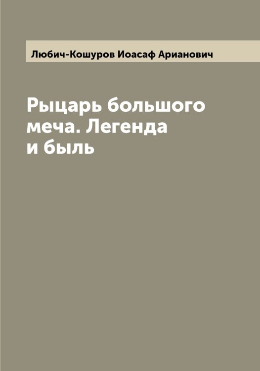 Обложка книги «Рыцарь большого меча. Легенда и быль» — Любич-Кошуров Иоасаф Арианович, ISBN 9785519943741