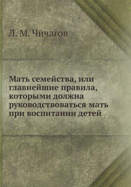 Мать семейства, или главнейшие правила, которыми должна руководствоваться мать при воспитании детей