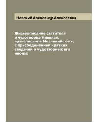 Жизнеописание святителя и чудотворца Николая, архиепископа Мирликийского, с присоединением кратких сведений о чудотворных его иконах