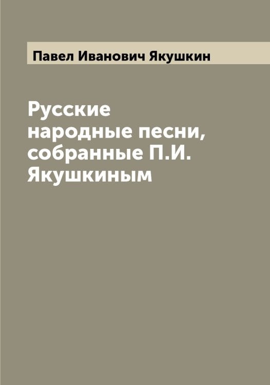 Обложка книги «Русские народные песни, собранные П.И. Якушкиным» — Павел Иванович Якушкин, ISBN 9785521396795