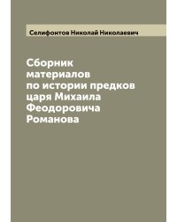 Сборник материалов по истории предков царя Михаила Феодоровича Романова