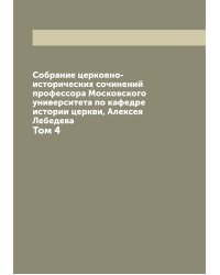 Собрание церковно-исторических сочинений профессора Московского университета по кафедре истории церкви, Алексея Лебедева