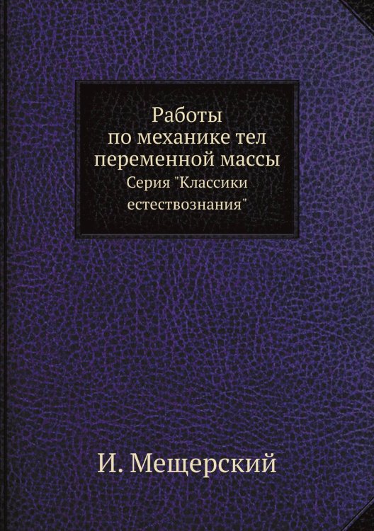 Обложка книги «Работы по механике тел переменной массы» — И. Мещерский, ISBN 9785458503730