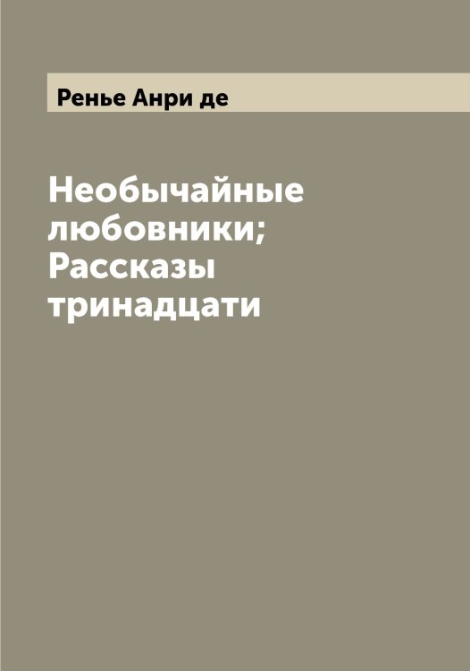 Обложка книги «Необычайные любовники; Рассказы тринадцати» — Ренье Анри де, ISBN 9785519805988