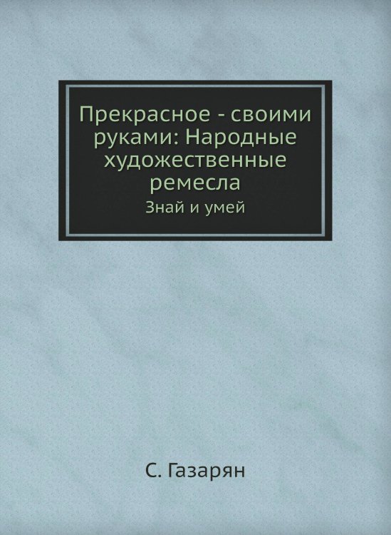 Прекрасное - своими руками: Народные художественные ремесла Прекрасное - своими руками: Народные художественные ремесла