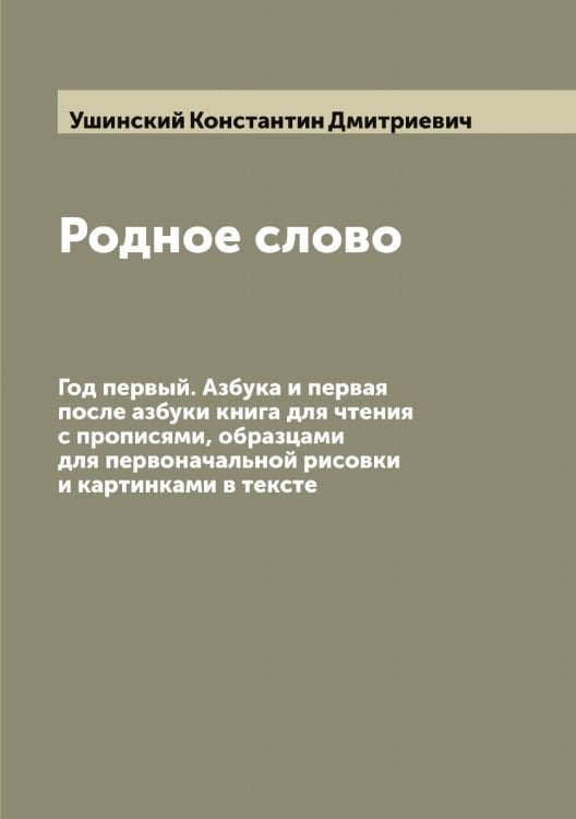 Обложка книги «Родное слово: Год первый. Азбука и первая после азбуки книга для чтения с прописями, образцами для первоначальной рисовки и картинками в тексте» — Ушинский Константин Дмитриевич, ISBN 9785519785853