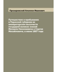 Путешествие и пребывание в Пермской губернии их императорских высочеств государей великих князей Михаила Николаевича и Сергия Михайловича, в июне 1887 года