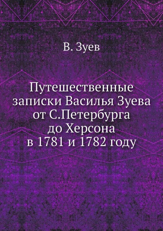Путешественные записки Василья Зуева от С.Петербурга до Херсона в 1781 и 1782 году