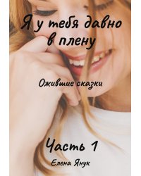 Я у тебя давно в плену. Ожившие сказки. Часть 1
