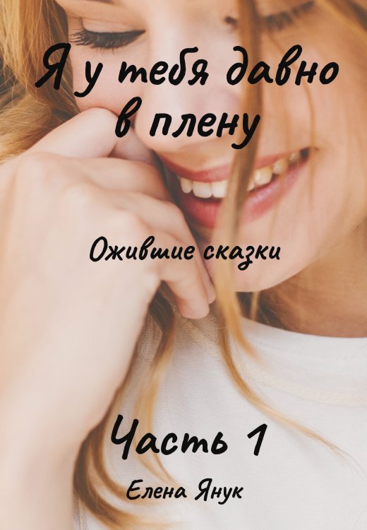 Обложка книги «Я у тебя давно в плену. Ожившие сказки. Часть 1» — Елена Янук, ISBN 9785521929498