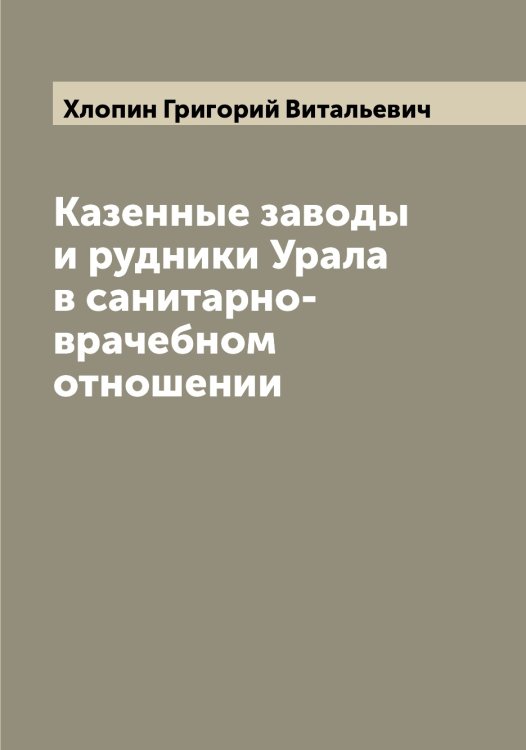 Казенные заводы и рудники Урала в санитарно-врачебном отношении Обложка книги «Казенные заводы и рудники Урала в санитарно-врачебном отношении» — Хлопин Григорий Витальевич, ISBN 9785521291830
