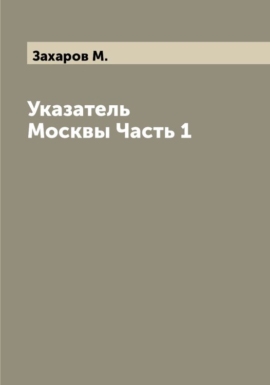 Обложка книги «Указатель Москвы Часть 1» — Захаров М., ISBN 9785519858922
