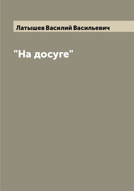 "На досуге" Обложка книги «"На досуге"» — Латышев Василий Васильевич, ISBN 9785519925556