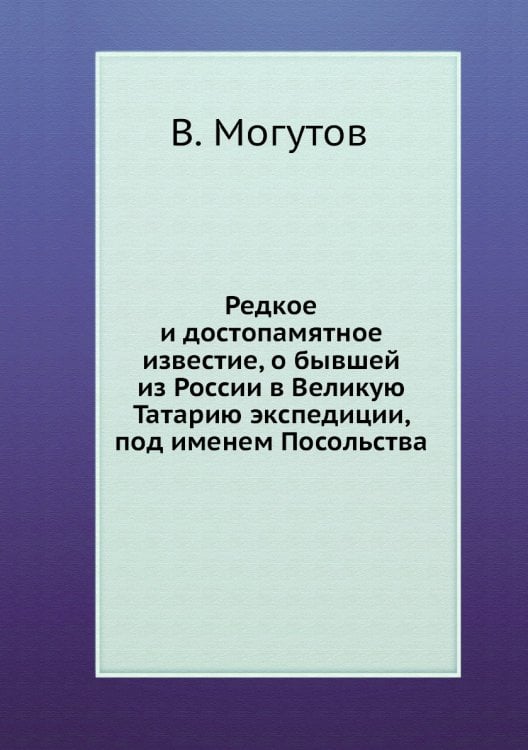 Редкое и достопамятное известие, о бывшей из России в Великую Татарию экспедиции, под именем Посольства