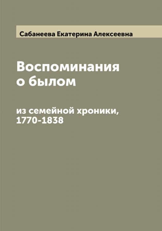 Обложка книги «Воспоминания о былом: из семейной хроники, 1770-1838» — Сабанеева Екатерина Алексеевна, ISBN 9785519842921