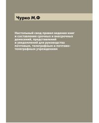 Настольный свод правил ведения книг и составления срочных и внесрочных донесений, представлений и уведомлений для руководства почтовым, телеграфным и почтово-телеграфным учреждениям