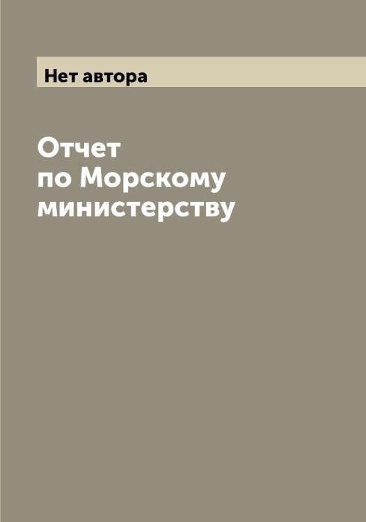 Обложка книги «Отчет по Морскому министерству» — Нет автора, ISBN 9785519832052