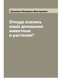 Откуда взялись наши домашние животные и растения?