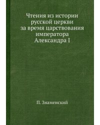 Чтения из истории русской церкви за время царствования императора Александра I