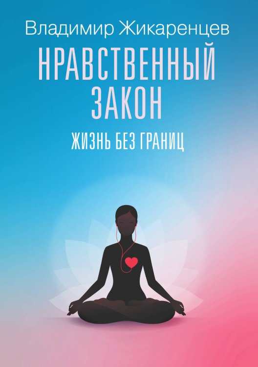 Обложка книги «Нравственный закон. Жизнь без границ» — Владимир Жикаренцев, ISBN 9785517094940