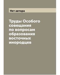 Труды Особого совещания по вопросам образования восточных инородцев