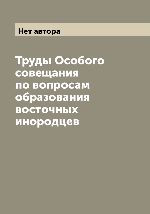 Обложка книги «Труды Особого совещания по вопросам образования восточных инородцев» — Нет автора, ISBN 9785519830324