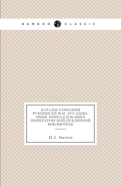 Каталог собрания рукописей Ф.И. Буслаева, ныне принадлежащих Императорской Публичной библиотеке Каталог собрания рукописей Ф.И. Буслаева, ныне принадлежащих Императорской Публичной библиотеке