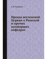 Правда вселенской Церкви о Римской и прочих патрìарших кафедрах