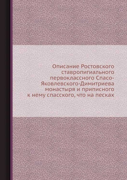 Описание Ростовского ставропигиального первоклассного Спасо-Яковлевского-Димитриева монастыря и приписного к нему спасского, что на песках