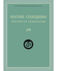 Краткие сообщения Института археологии. Выпуск 239