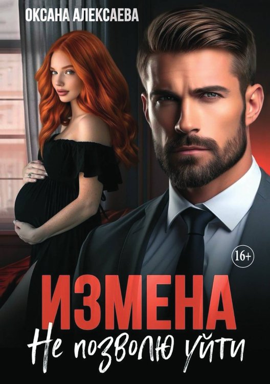 Обложка книги «Измена. Не позволю уйти» — Оксана Алексаева, ISBN 9785521930616