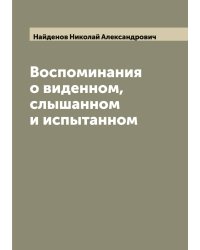 Воспоминания о виденном, слышанном и испытанном