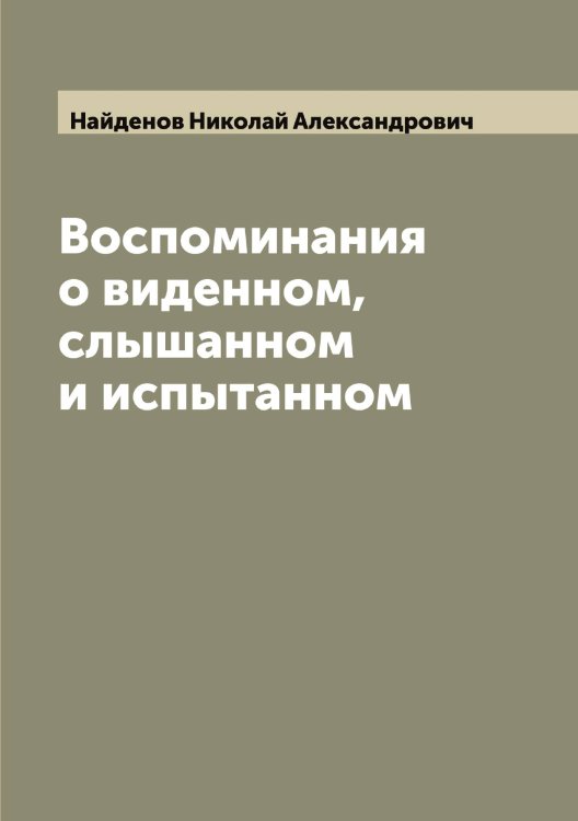 Обложка книги «Воспоминания о виденном, слышанном и испытанном» — Найденов Николай Александрович, ISBN 9785519986052