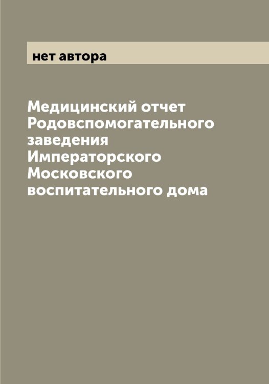 Обложка книги «Медицинский отчет Родовспомогательного заведения Императорского Московского воспитательного дома» — нет автора, ISBN 9785519977029