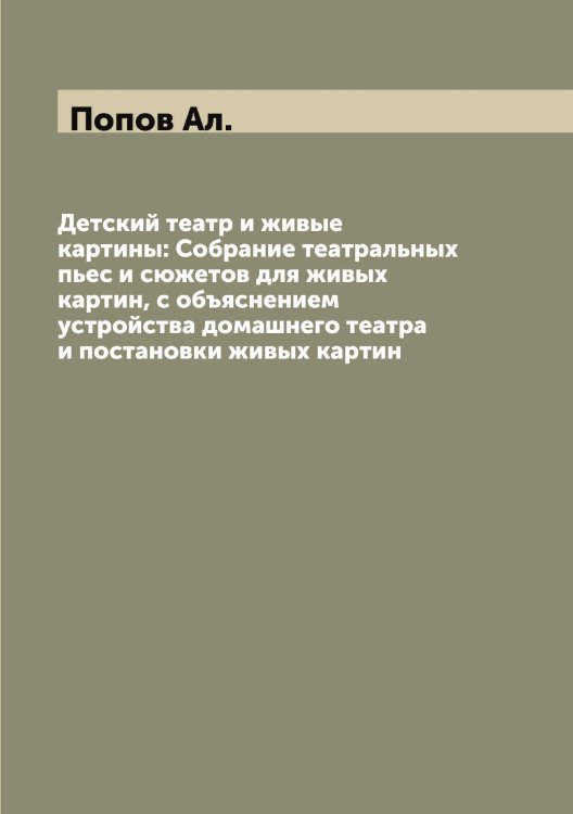 Обложка книги «Детский театр и живые картины: Собрание театральных пьес и сюжетов для живых картин, с объяснением устройства домашнего театра и постановки живых картин» — Попов Ал., ISBN 9785519790222