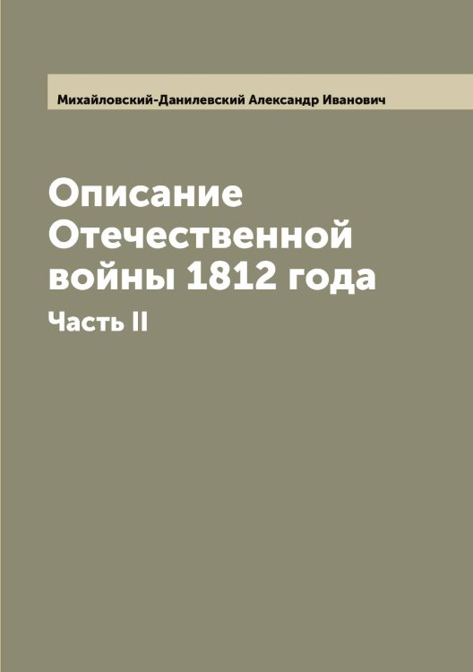 Описание Отечественной войны 1812 года Обложка книги «Описание Отечественной войны 1812 года» — Михайловский-Данилевский Александр Иванович, ISBN 9785519969819