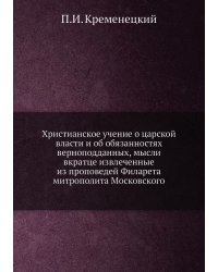 Христианское учение о царской власти и об обязанностях верноподданных, мысли вкратце извлеченные из проповедей Филарета митрополита Московского