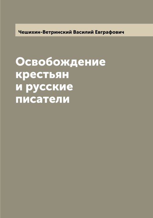 Освобождение крестьян и русские писатели Обложка книги «Освобождение крестьян и русские писатели» — Чешихин-Ветринский Василий Евграфович, ISBN 9785521302444