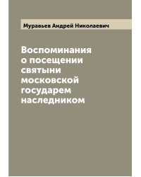 Воспоминания о посещении святыни московской государем наследником