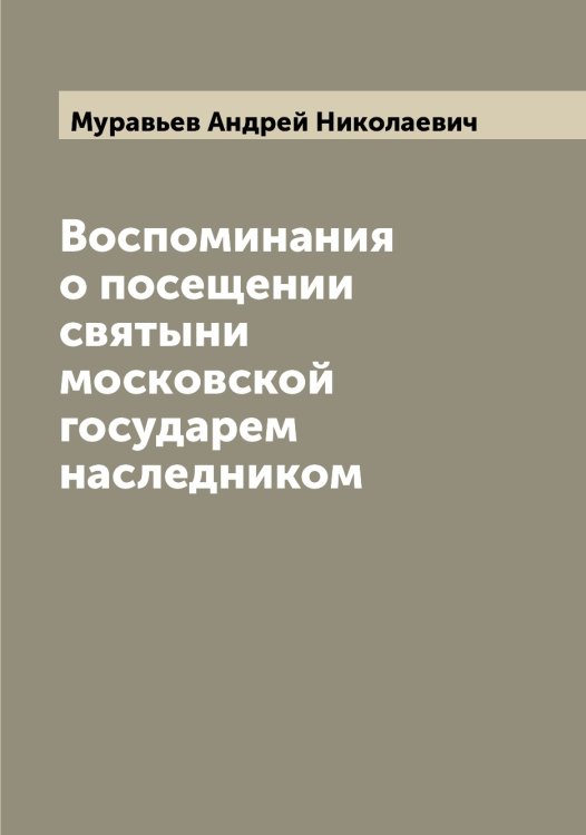 Обложка книги «Воспоминания о посещении святыни московской государем наследником» — Муравьев Андрей Николаевич, ISBN 9785519981477