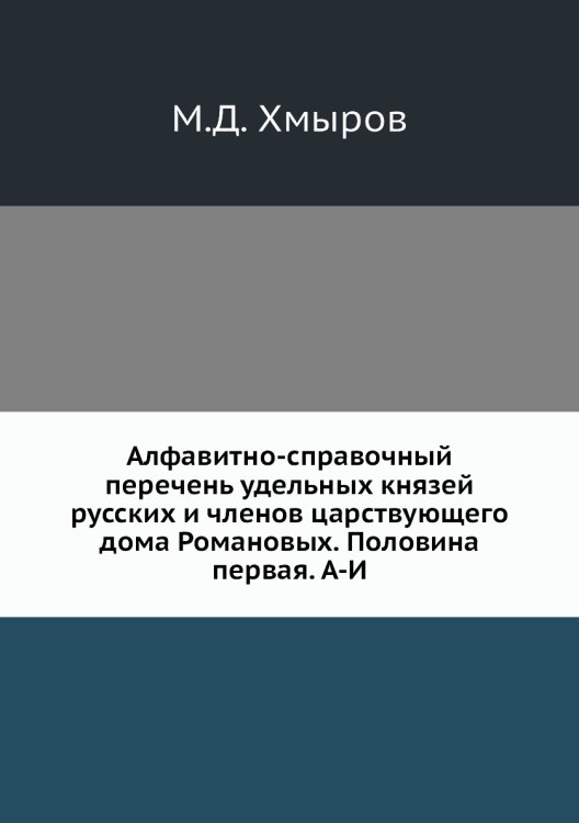 Алфавитно-справочный перечень удельных князей русских и членов царствующего дома Романовых. Половина первая. А-И