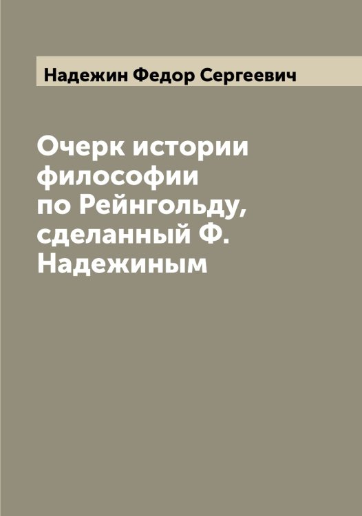 Обложка книги «Очерк истории философии по Рейнгольду, сделанный Ф. Надежиным» — Надежин Федор Сергеевич, ISBN 9785519985321